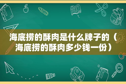 海底捞的酥肉是什么牌子的（海底捞的酥肉多少钱一份）