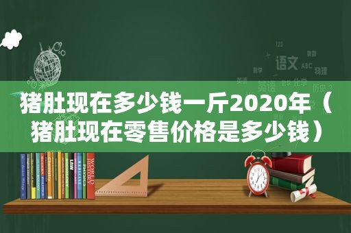 猪肚现在多少钱一斤2020年（猪肚现在零售价格是多少钱）