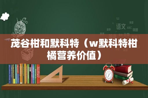 茂谷柑和默科特（w默科特柑橘营养价值）