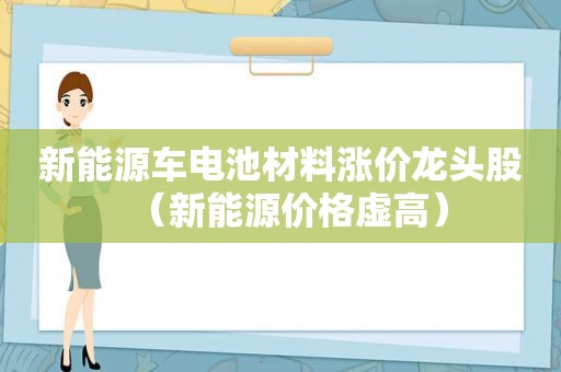 新能源车电池材料涨价龙头股（新能源价格虚高）