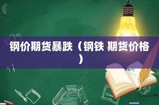 钢价期货暴跌（钢铁 期货价格）