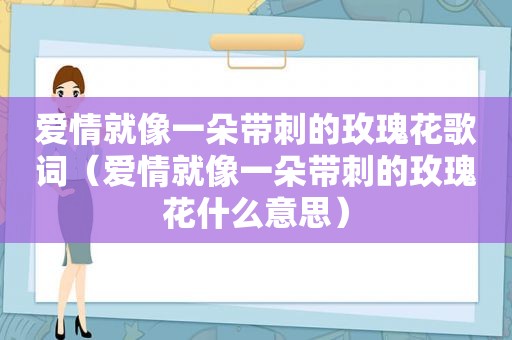 爱情就像一朵带刺的玫瑰花歌词（爱情就像一朵带刺的玫瑰花什么意思）