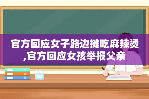 官方回应女子路边摊吃麻辣烫,官方回应女孩举报父亲