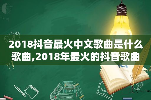 2018抖音最火中文歌曲是什么歌曲,2018年最火的抖音歌曲名字