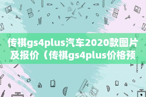 传祺gs4plus汽车2020款图片及报价（传祺gs4plus价格预测）