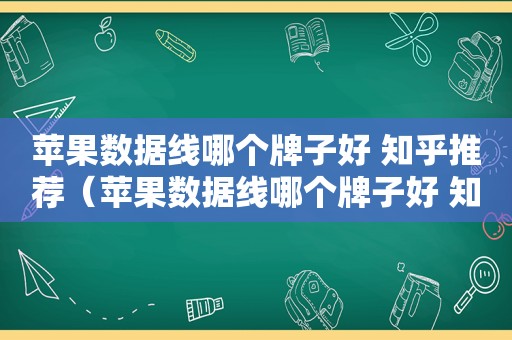 苹果数据线哪个牌子好 知乎推荐（苹果数据线哪个牌子好 知乎推荐一下）