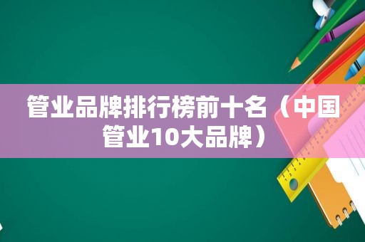 管业品牌排行榜前十名（中国管业10大品牌）