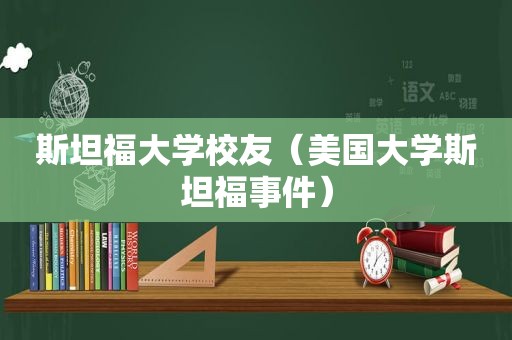 斯坦福大学校友（美国大学斯坦福事件）