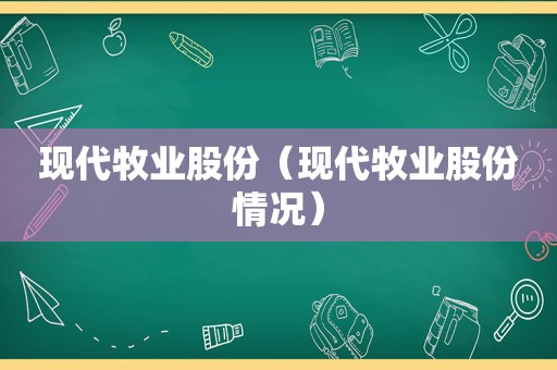 现代牧业股份（现代牧业股份情况）