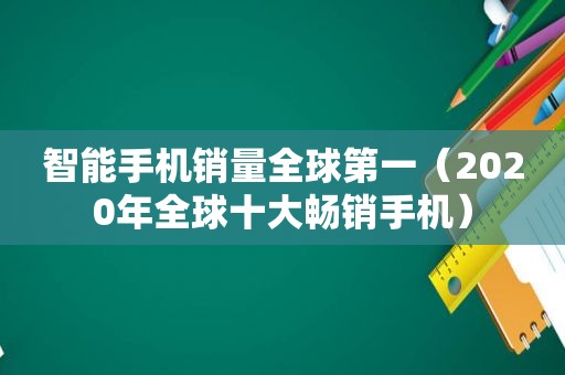 智能手机销量全球第一（2020年全球十大畅销手机）