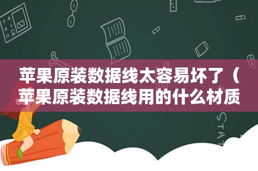 苹果原装数据线太容易坏了（苹果原装数据线用的什么材质）