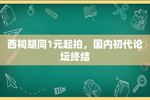 西祠胡同1元起拍，国内初代论坛终结