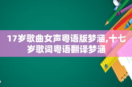 17岁歌曲女声粤语版梦涵,十七岁歌词粤语翻译梦涵