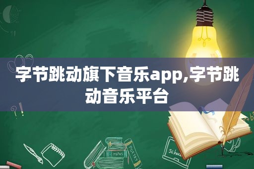 字节跳动旗下音乐app,字节跳动音乐平台