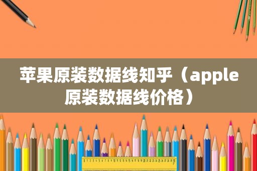 苹果原装数据线知乎（apple原装数据线价格）