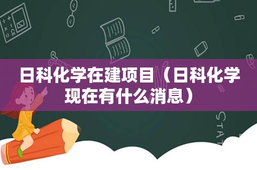 日科化学在建项目（日科化学现在有什么消息）