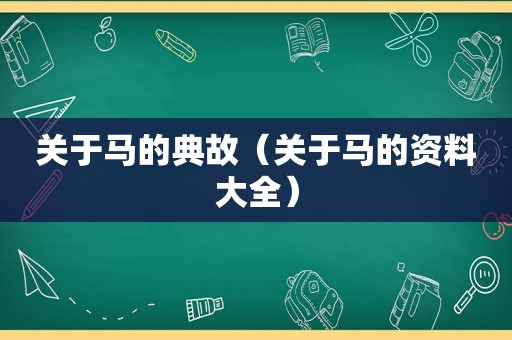 关于马的典故（关于马的资料大全）