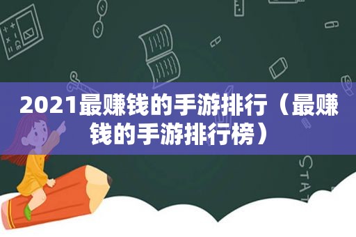 2021最赚钱的手游排行（最赚钱的手游排行榜）