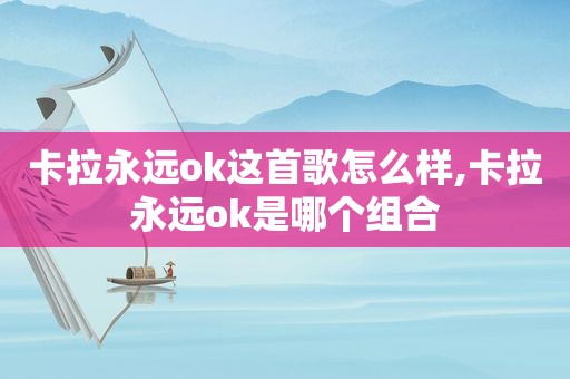 卡拉永远ok这首歌怎么样,卡拉永远ok是哪个组合