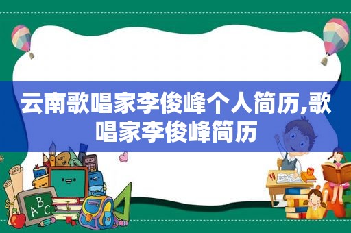 云南歌唱家李俊峰个人简历,歌唱家李俊峰简历