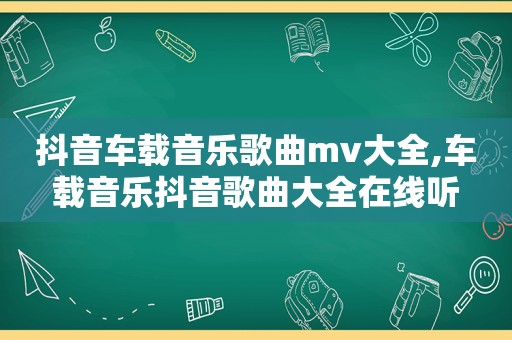 抖音车载音乐歌曲mv大全,车载音乐抖音歌曲大全在线听