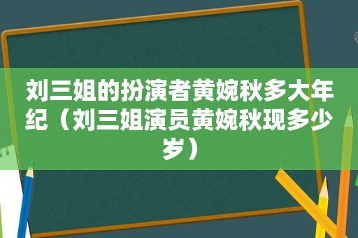 刘三姐的扮演者黄婉秋多大年纪（刘三姐演员黄婉秋现多少岁）