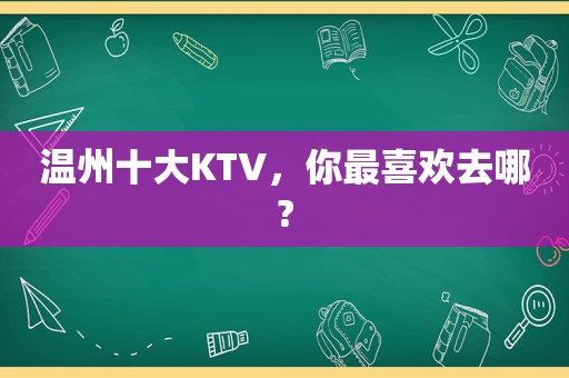 温州十大KTV，你最喜欢去哪?