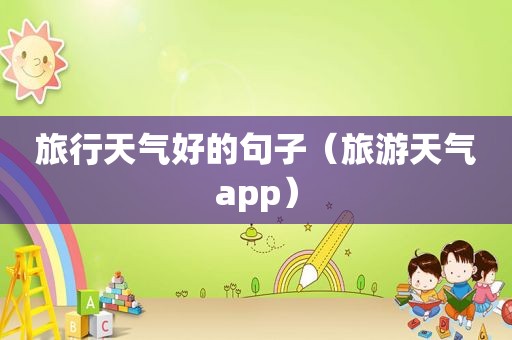 旅行天气好的句子（旅游天气app）