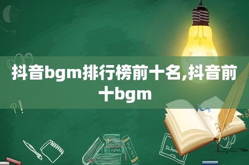 抖音bgm排行榜前十名,抖音前十bgm