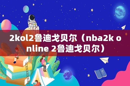 2kol2鲁迪戈贝尔（nba2k online 2鲁迪戈贝尔）