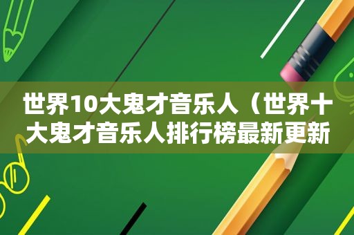 世界10大鬼才音乐人（世界十大鬼才音乐人排行榜最新更新）