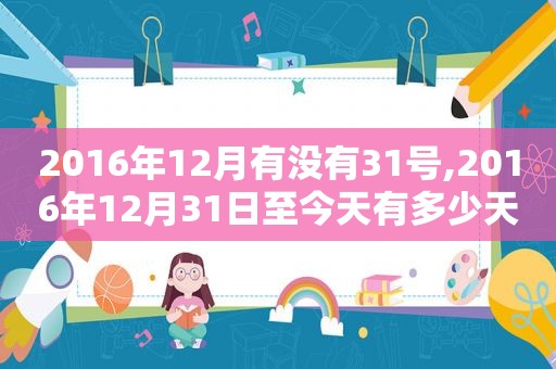 2016年12月有没有31号,2016年12月31日至今天有多少天