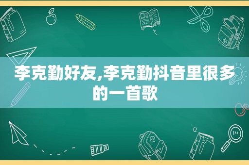 李克勤好友,李克勤抖音里很多的一首歌