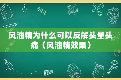 风油精为什么可以反解头晕头痛（风油精效果）