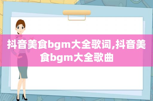 抖音美食bgm大全歌词,抖音美食bgm大全歌曲