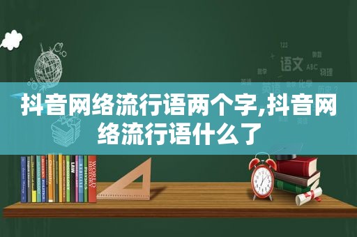 抖音网络流行语两个字,抖音网络流行语什么了