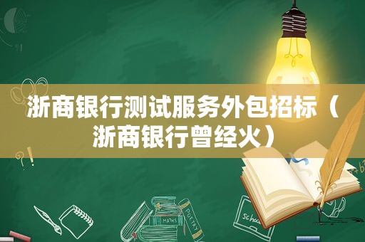 浙商银行测试服务外包招标（浙商银行曾经火）