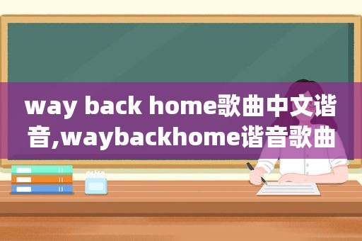 way back home歌曲中文谐音,waybackhome谐音歌曲