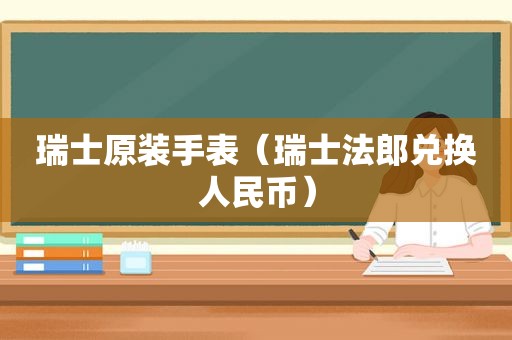 瑞士原装手表（瑞士法郎兑换人民币）