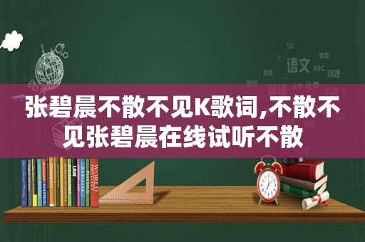 张碧晨不散不见K歌词,不散不见张碧晨在线试听不散