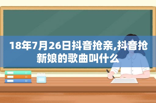 18年7月26日抖音抢亲,抖音抢新娘的歌曲叫什么