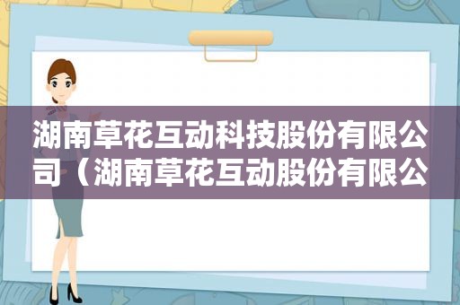 湖南草花互动科技股份有限公司（湖南草花互动股份有限公司）