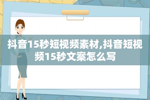 抖音15秒短视频素材,抖音短视频15秒文案怎么写