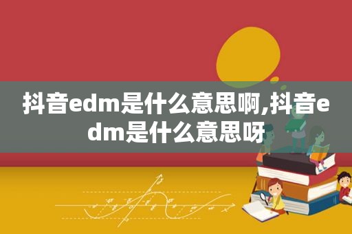 抖音edm是什么意思啊,抖音edm是什么意思呀