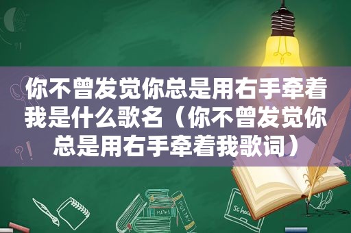 你不曾发觉你总是用右手牵着我是什么歌名（你不曾发觉你总是用右手牵着我歌词）