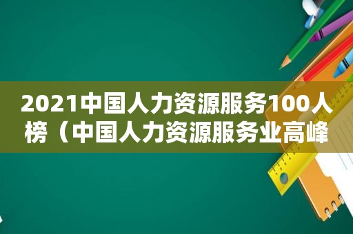 2021中国人力资源服务100人榜（中国人力资源服务业高峰论坛）