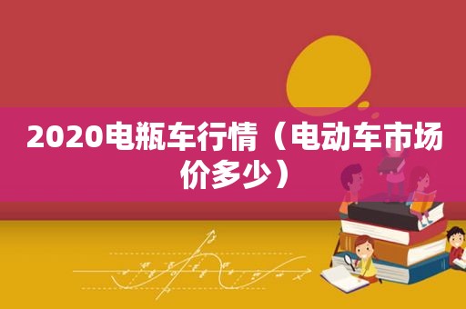 2020电瓶车行情（电动车市场价多少）