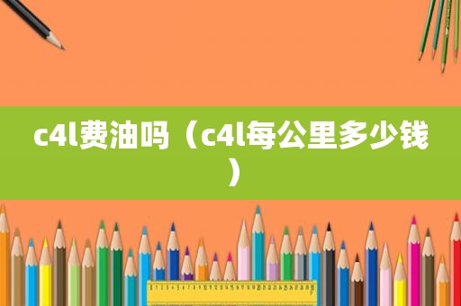 c4l费油吗（c4l每公里多少钱）