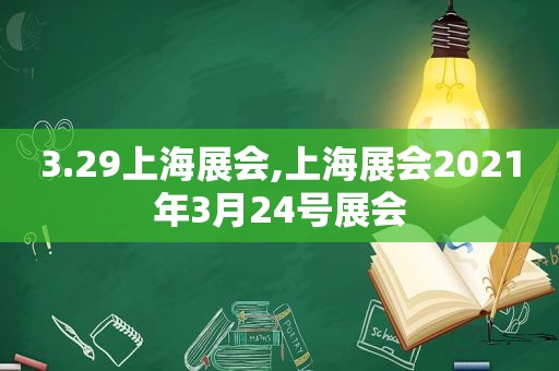 3.29上海展会,上海展会2021年3月24号展会