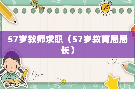 57岁教师求职（57岁教育局局长）